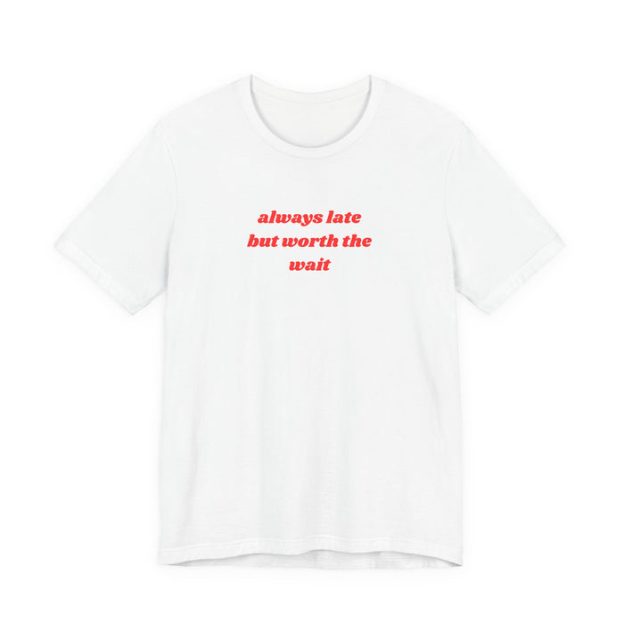 Always Late But Worth The Wait Tee - Funny Graphic Casual Shirt