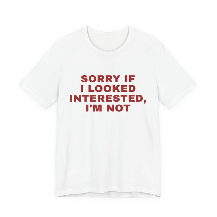 Statement Tee — "Sorry If I Looked Interested, I'm Not" Graphic T-Shirt