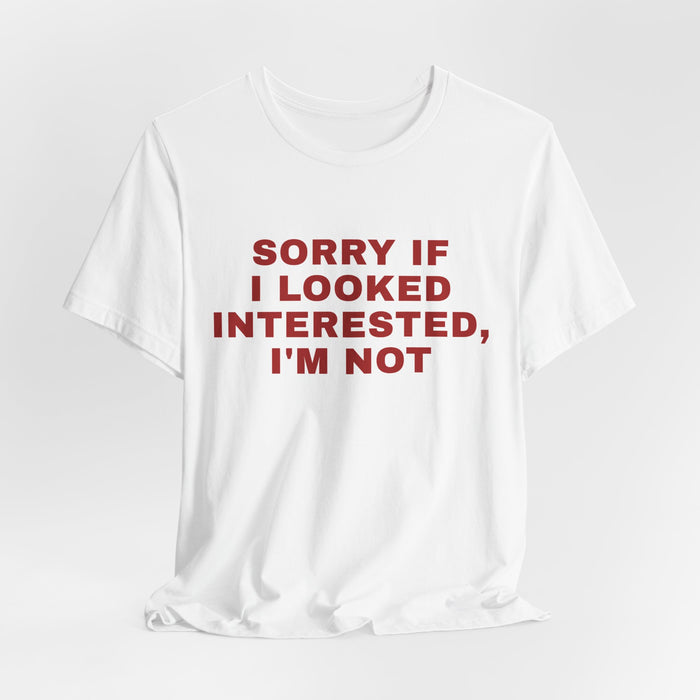 Statement Tee — "Sorry If I Looked Interested, I'm Not" Graphic T-Shirt