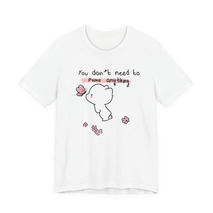 You Don’t Need to Prove Anything Cute Graphic Tee — Self-Love Inspirational T-Shirt