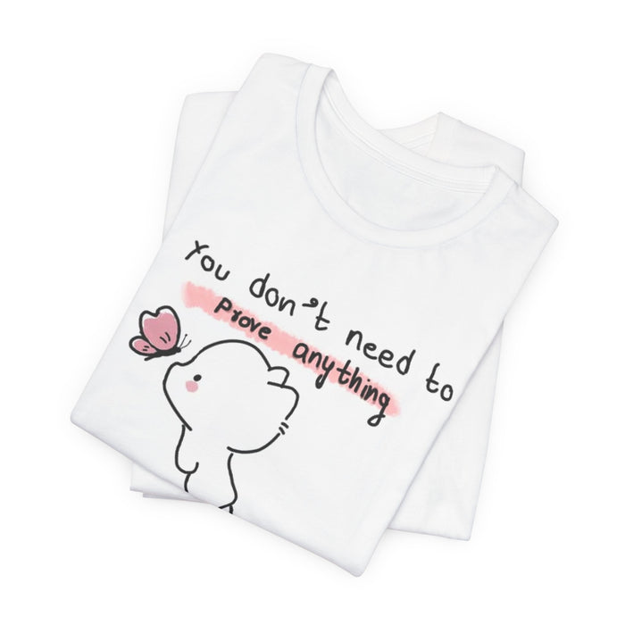 You Don’t Need to Prove Anything Cute Graphic Tee — Self-Love Inspirational T-Shirt