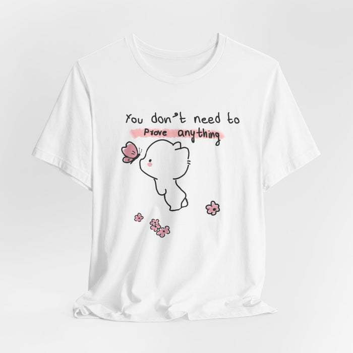 You Don’t Need to Prove Anything Cute Graphic Tee — Self-Love Inspirational T-Shirt